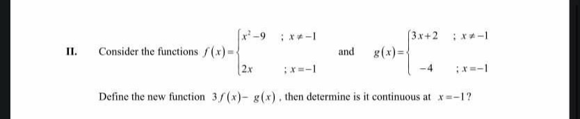 II.
Consider the functions f(x)=-
-9 **-1
2x
and
g(x)=
(3x+2x-1
; x=-1
; x=-1
Define the new function 3/(x)- g(x), then determine is it continuous at x=-1?