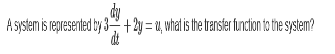 dy
A system is represented by 3+2y = u, what is the transfer function to the system?
dt