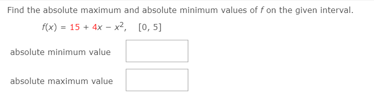 Find the absolute maximum and absolute minimum values of f on the given interval.
f(x) = 15 + 4x - x²,
[0, 5]
absolute minimum value
absolute maximum value
