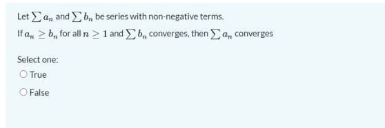Let Ean and Eb, be series with non-negative terms.
If an 2 b, for all n > 1 and Eb, converges, then a, converges
Select one:
O True
O False

