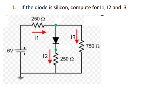 1. If the diode is silicon, compute for 1, 12 and 13
250 Ω
1
13
750 2
6V
12
250 2
