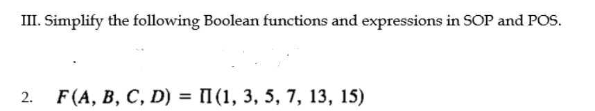 III. Simplify the following Boolean functions and expressions in SOP and POS.
F (A, В, С, D) %3 П(1, 3, 5, 7, 13, 15)
2.
