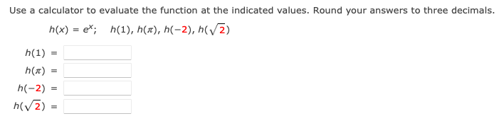 Use a calculator to evaluate the function at the indicated values. Round your answers to three decimals.
h(x) = e*; h(1), h(x), h(-2), h(v2)
%3D
h(1)
h(x)
h(-2) =
h(V2) =
