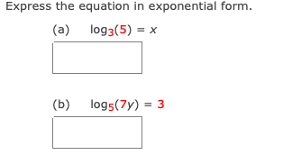 Express the equation in exponential form.
(a) log3(5) = x
(b) logs(7y) = 3
