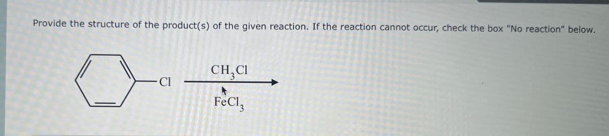 Provide the structure of the product(s) of the given reaction. If the reaction cannot occur, check the box "No reaction" below.
CH3Cl
FeCl3