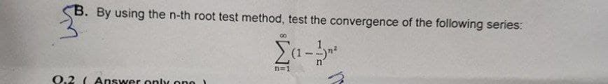 B. By using the n-th root test method, test the convergence of the following series:
80
Σ(1-1²
n
n=1
O.2 (Answer only one
هلنا