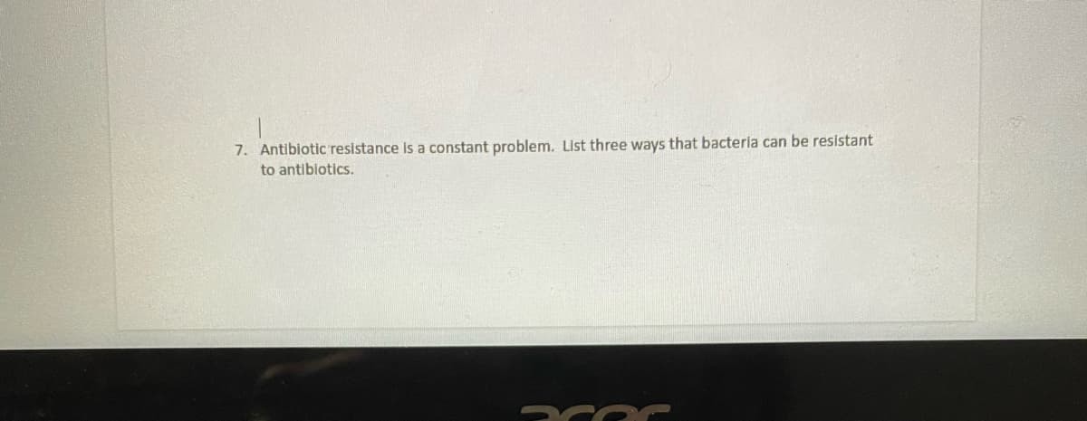7. Antibiotic resistance is a constant problem. List three ways that bacteria can be resistant
to antiblotics.
