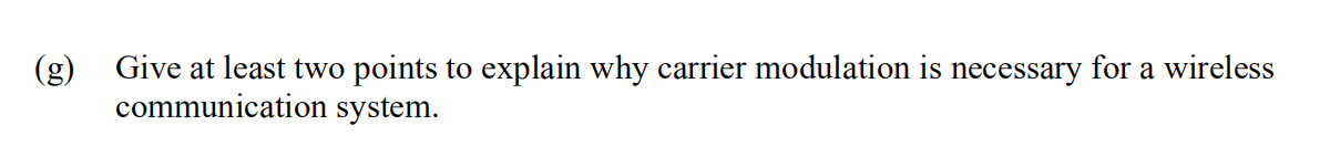 Give at least two
points to explain why carrier modulation is necessary for a wireless
(g)
communication system.
