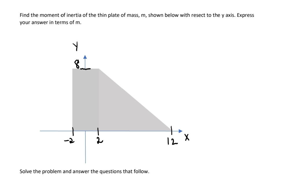 Find the moment of inertia of the thin plate of mass, m, shown below with resect to the y axis. Express
your answer in terms of m.
Y
81
Solve the problem and answer the questions that follow.
12 X