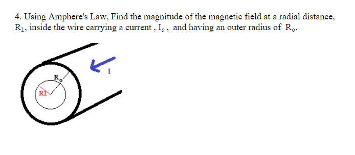 4. Using Amphere's Law, Find the magnitude of the magnetic field at a radial distance,
R1, inside the wire carrying a current , I,, and having an outer radius of R,.
Ro
