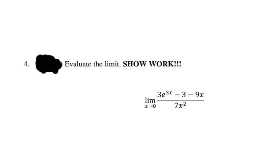 4.
Evaluate the limit. SHOW WORK!!!
3e3x – 3 – 9x
lim
x→0
7x2
