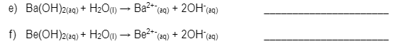e) Ba(OH)2(aq) + H2O1) → Ba2* (aq) + 20H (aq)
f) Be(OH)2(aq) + H2Ou) → Be2* (aq) + 20H (a9)
