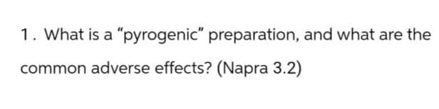 1. What is a "pyrogenic" preparation, and what are the
common adverse effects? (Napra 3.2)