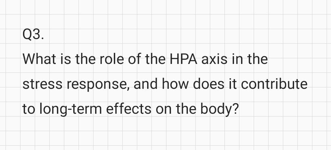 Q3.
What is the role of the HPA axis in the
stress response, and how does it contribute
to long-term effects on the body?