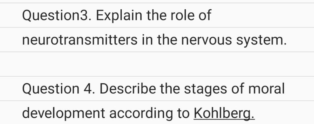 Question3. Explain the role of
neurotransmitters in the nervous system.
Question 4. Describe the stages of moral
development according to Kohlberg.