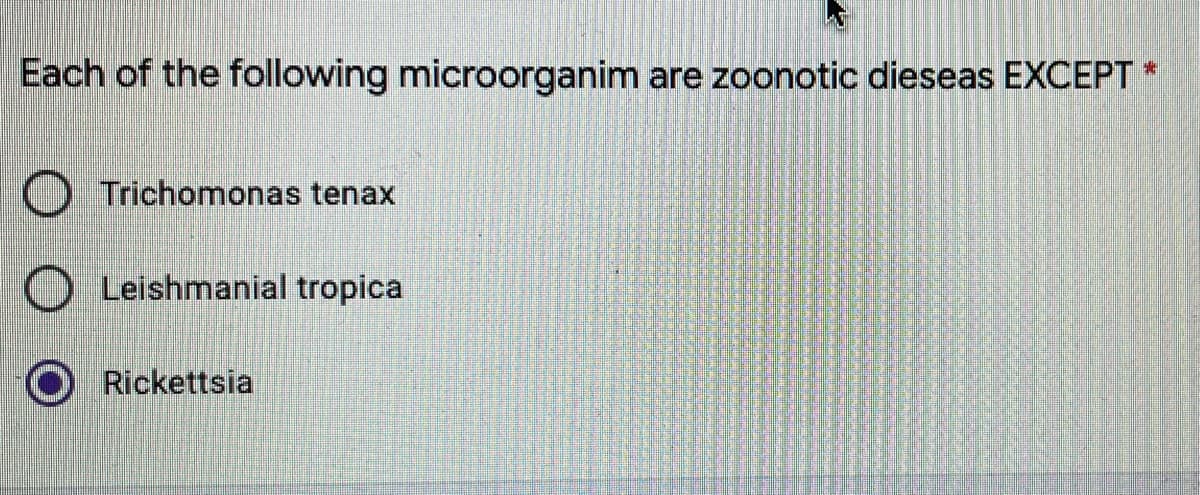 Each of the following microorganim are zoonotic dieseas EXCEPT *
Trichomonas tenax
Leishmanial tropica
Rickettsia
