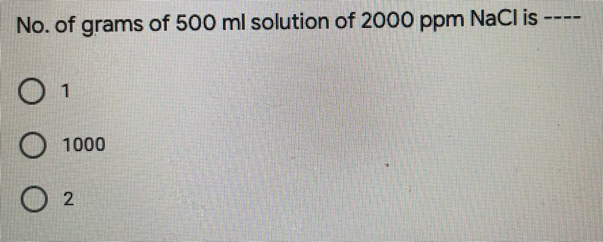 No. of grams of 500 ml solution of 2000 ppm NaCl is
1000
