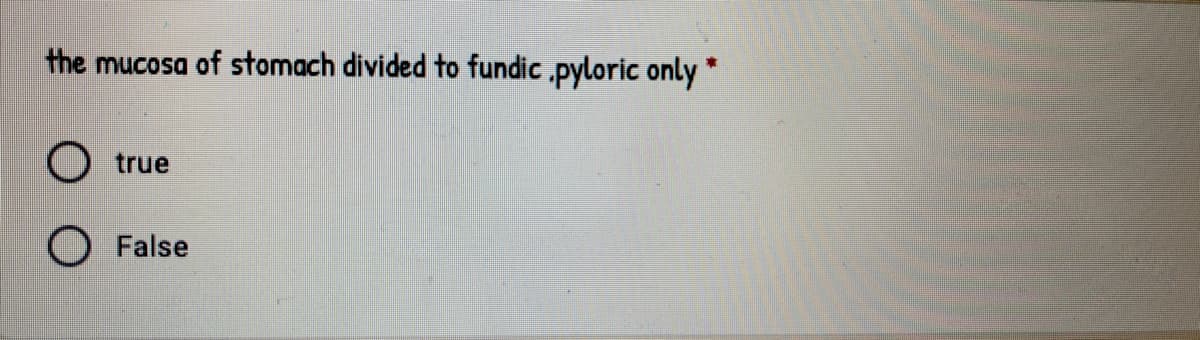 the mucosa of stomach divided to fundic .pyloric only
true
False
