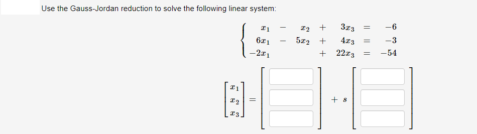 Use the Gauss-Jordan reduction to solve the following linear system:
+
3x3
-6
5x2 +
4x3
-3
-2x1
+ 22x3
-54
+ s
