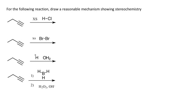 For the following reaction, draw a reasonable mechanism showing stereochemistry
XS H-CI
xs Br-Br
H OH2
H.g-H
1)
2)
H2O2, OH-
