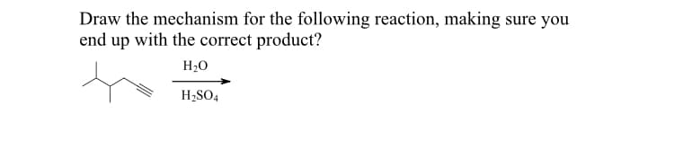Draw the mechanism for the following reaction, making sure you
end up with the correct product?
H20
H;SO4
