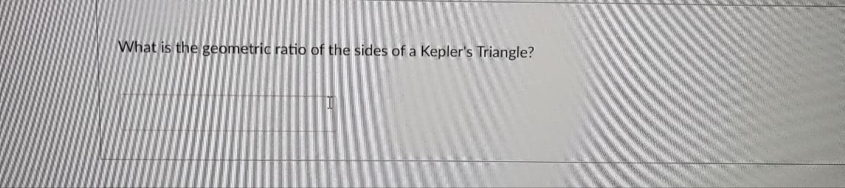 What is the geometric ratio of the sides of a Kepler's Triangle?