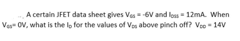 A certain JFET data sheet gives VGS = -6V and loss = 12mA. When
VGS=OV, what is the lo for the values of VDs above pinch off? VDD = 14V
