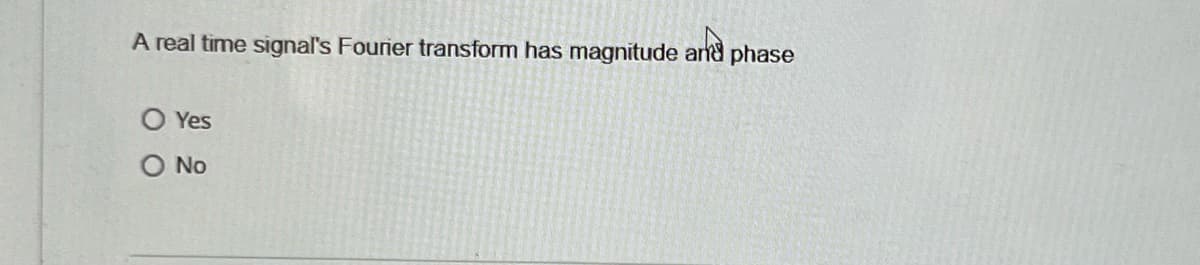 A real time signal's Fourier transform has magnitude and phase
O Yes
O No