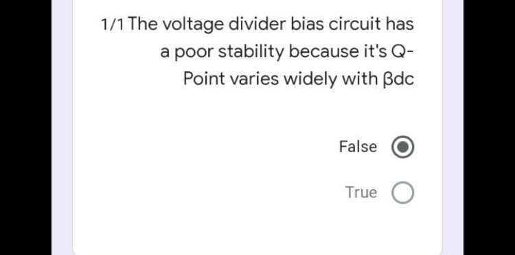 1/1 The voltage divider bias circuit has
a poor stability because it's Q-
Point varies widely with Bdc
False
True
