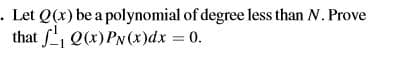 - Let Q(x) be a polynomial of degree less than N. Prove
that Q(x)PN(x)dx = 0.

