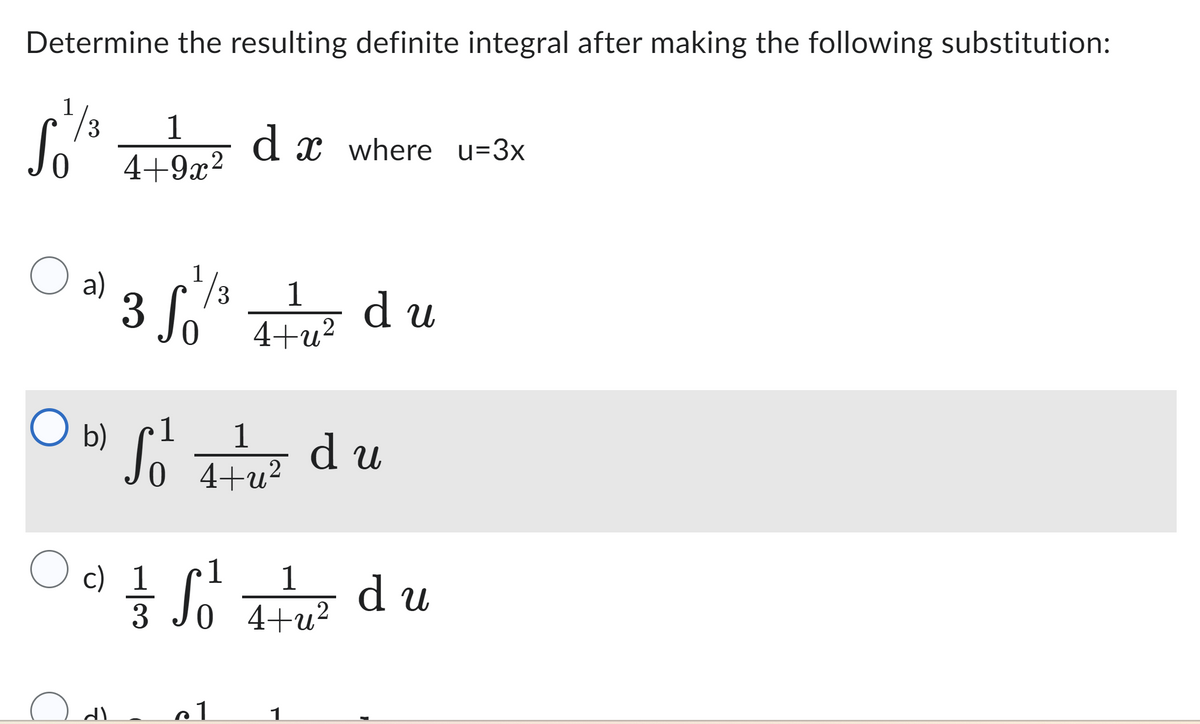 Determine the resulting definite integral after making the following substitution:
1
¹/3
So
O a)
O b)
O
1
4+9x²
dl
35/1/2
So
1
So
c) 1
dx where u=3x
1
4+u²
4+u²
1م
1/3/7 So ² du
du
du
1
4+u²