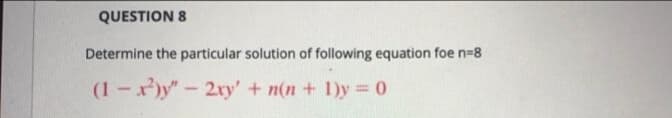 QUESTION 8
Determine the particular solution of following equation foe n=8
(1-)y"-2ry' + n(n + 1)y = 0
