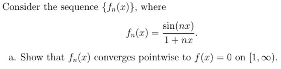 Consider the sequence {fn(x)}, where
sin(nx)
fn(x) =
1+ nx
a. Show that fn(x) converges pointwise to f(x) = 0 on [1, 00).
