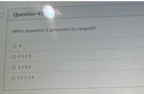 Question 41
What sequence is generated by range(4)?
04
O 0123
O 1234
O 01234
