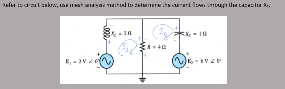 Refer to circuit below, use mesh analysis method to determine the current flows through the capacitor Xc.
E₁ = 2V / 0
X₁ = 20
1₂₂) = x₁ = 10
I,
Xc
₁ R=40
+
E₂ = 6V 20⁰
