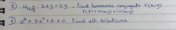 5
2xy-2y Find harmonic conjugate V(x,y)
f(z) = u(x,y) +iv(x,y)
u(x,y)
6 ₂²+ + 32²³² +250 Find all solutions.