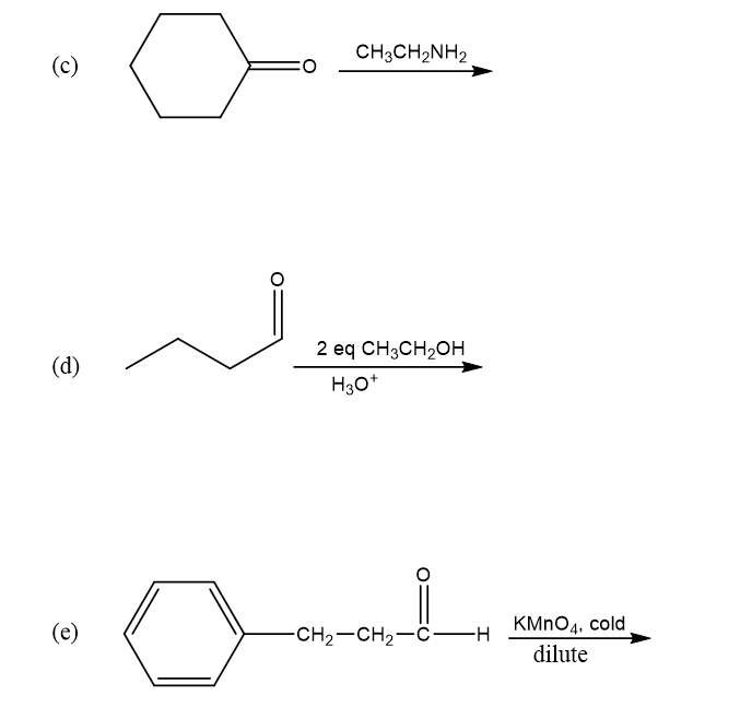CH;CH2NH2
(c)
2 eq CH3CH2OH
(d)
H30*
(e)
-CH2-CH2-C-H
KMNO4, cold
dilute
