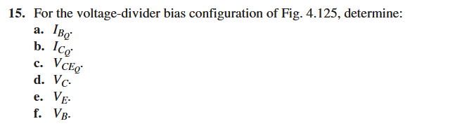 15. For the voltage-divider bias configuration of Fig. 4.125, determine:
a. 1Bo
C.
b. Icg
VCEQ
d. Vc.
e. VE-
f. VB-