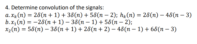 4. Determine convolution of the signals:
a.Xk(n) = 28(n+1)+38(n) + 58(n – 2); hk(n) = 28(n) – 48(n – 3)
b. x₁(n) = -28(n + 1) − 38(n − 1) +58(n − 2);
x₂ (n) = 58(n) - 38(n + 1) + 28(n + 2) − 48(n − 1) + 68(n − 3)
-
-