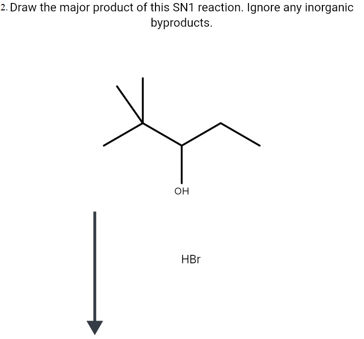 2. Draw the major product of this SN1 reaction. Ignore any inorganic
byproducts.
OH
HBr

