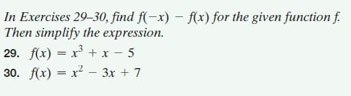 In Exercises 29–30, find f(-x) – f(x) for the given function f.
Then simplify the expression.
29. f(x) = x + x - 5
30. f(x) = x²
– 3x + 7
