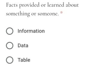 Facts provided or learned about
something or someone.
Information
O Data
O Table
