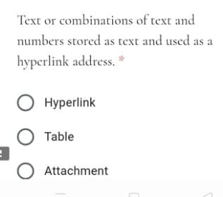 Text or combinations of text and
numbers stored as text and used
as a
hyperlink address. *
O Hyperlink
Table
O Attachment

