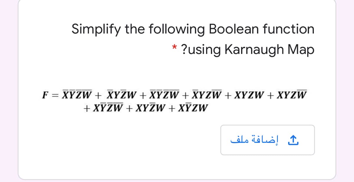 Simplify the following Boolean function
?using Karnaugh Map
F = XYZW + XYZW + XYZW + XYZW + XYZW + XYZW
+ XYZW + XYZW + XYZW
%3D
ث إضافة ملف
