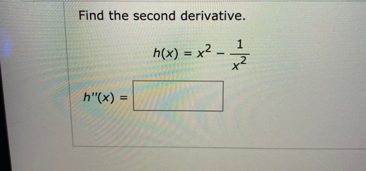 Find the second derivative.
1
h(x) = x² -
h"(x)
=
/-
