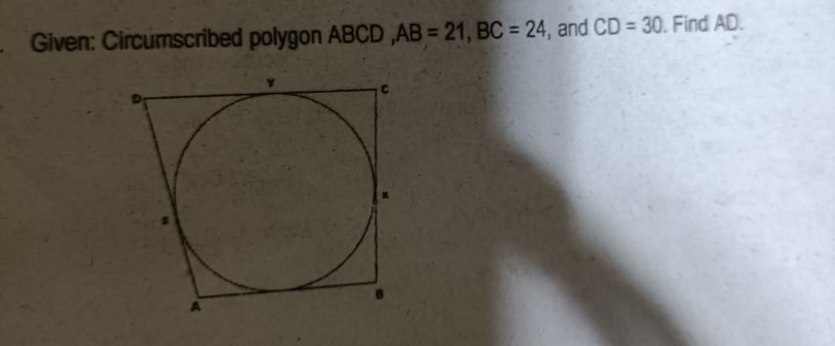 - Given: Circumscribed polygon ABCD ,AB = 21, BC = 24, and CD = 30. Find AD.
