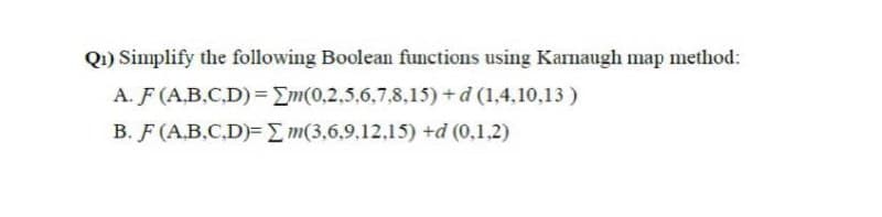 Q1) Simplify the following Boolean functions using Kamaugh map method:
A. F (A.B.C.D) = Em(0,2,5,6,7,8,15) +d (1,4,10,13 )
B. F (A.B.C.D)= E m(3,6,9,12,15) +d (0,1,2)

