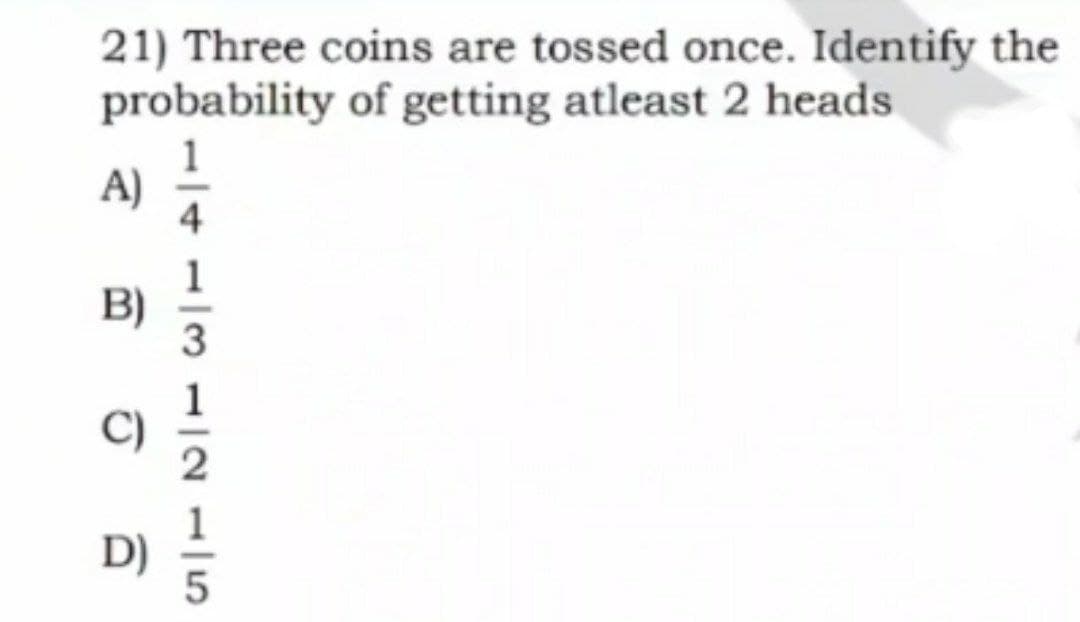 21) Three coins are tossed once. Identify the
probability of getting atleast 2 heads
1413 1215
द
B)
BUD
D)