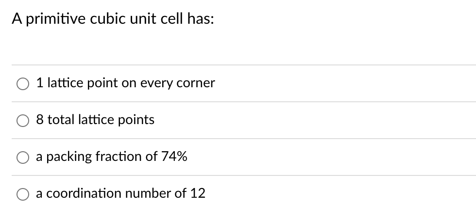 A primitive cubic unit cell has:
1 lattice point on every corner
8 total lattice points
a packing fraction of 74%
a coordination number of 12