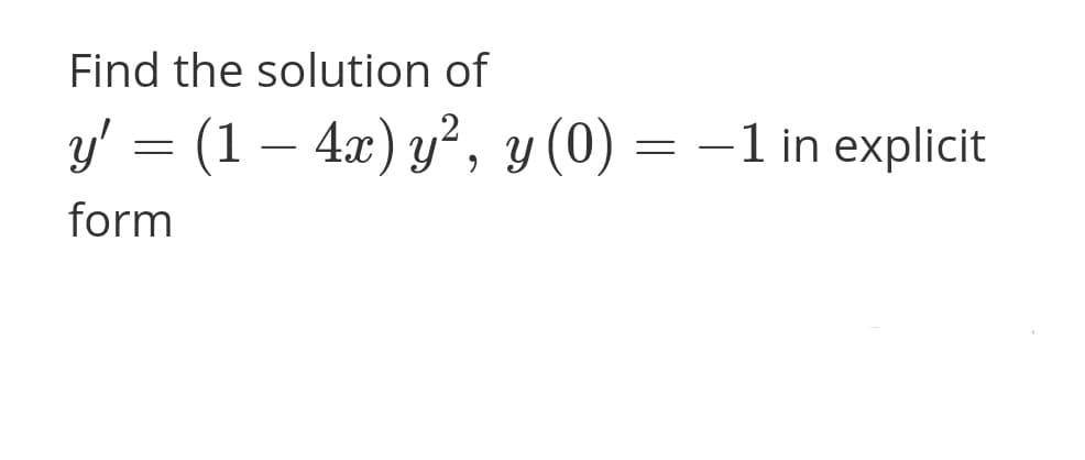 Find the solution of
y' = (1 – 4.x) y², y (0) = -1 in explicit
form
